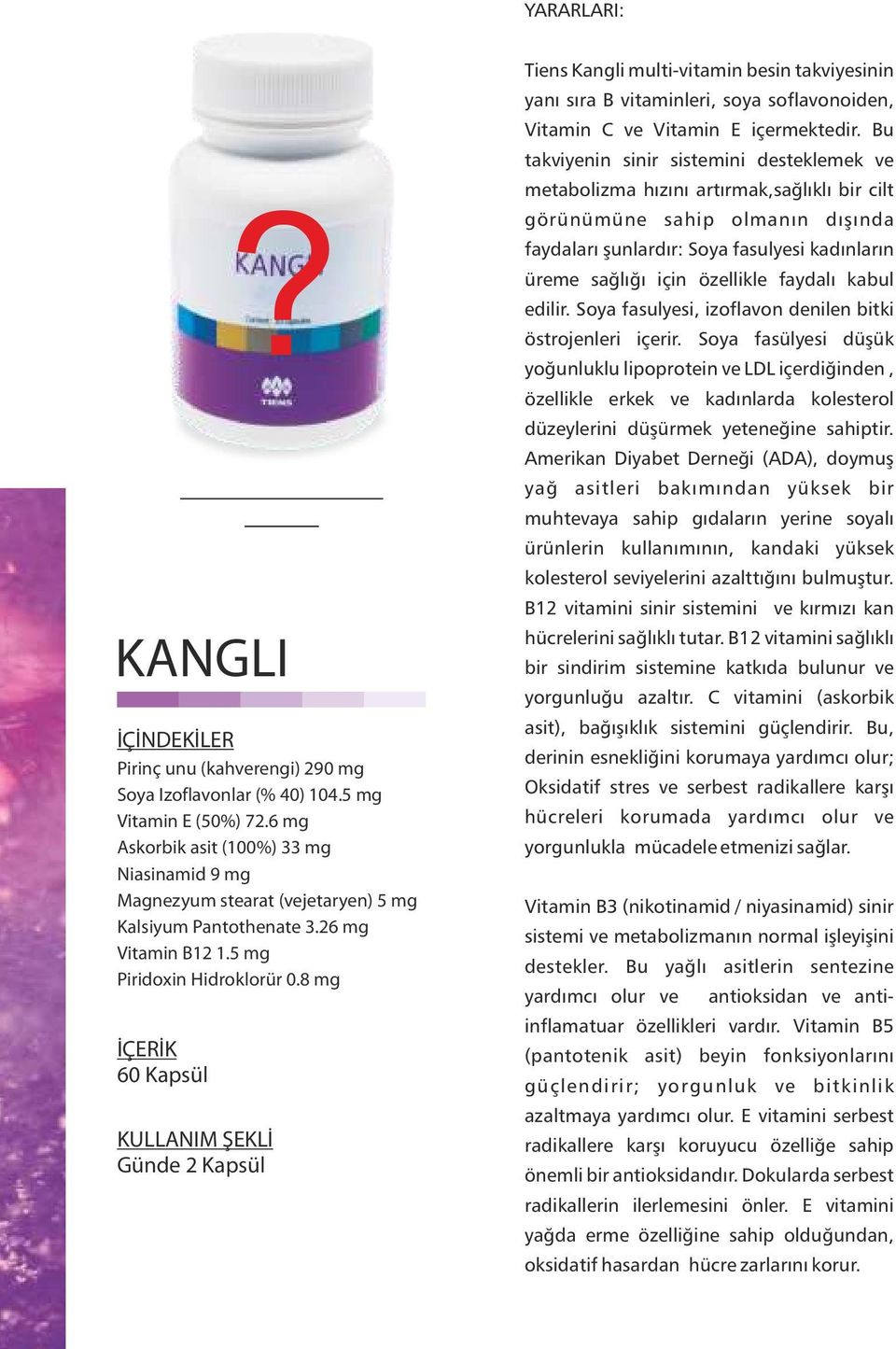 Tiens Kangli multi-vitamin besin takviyesinin yanı sıra B vitaminleri, soya soflavonoiden, Vitamin C ve Vitamin E içermektedir.