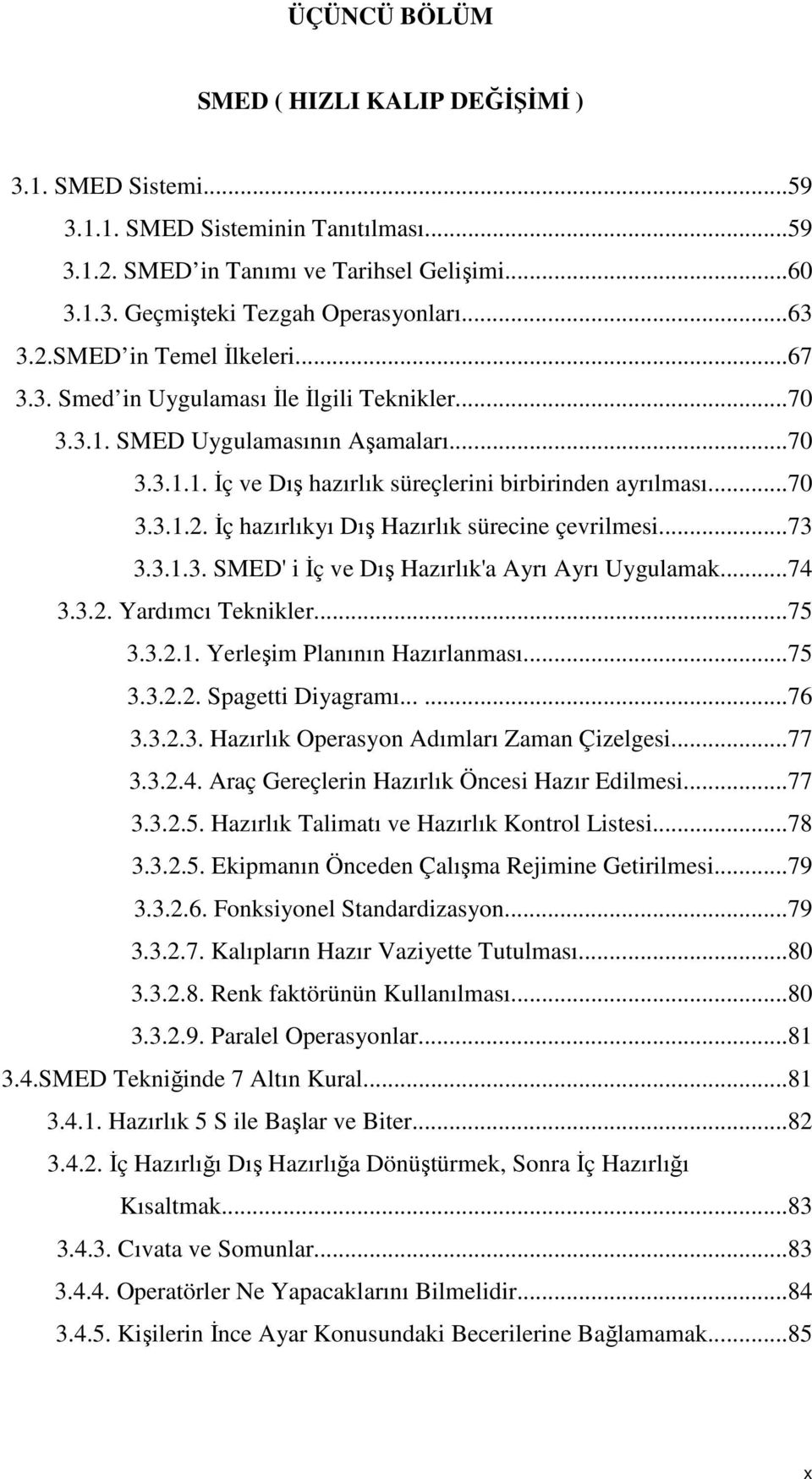 ..73 3.3.1.3. SMED' i İç ve Dış Hazırlık'a Ayrı Ayrı Uygulamak...74 3.3.2. Yardımcı Teknikler...75 3.3.2.1. Yerleşim Planının Hazırlanması...75 3.3.2.2. Spagetti Diyagramı......76 3.3.2.3. Hazırlık Operasyon Adımları Zaman Çizelgesi.