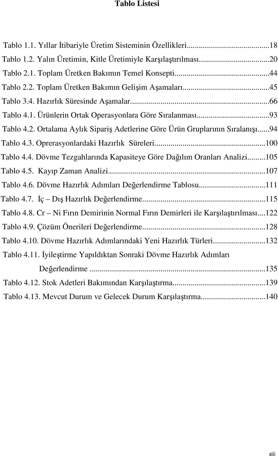 ..94 Tablo 4.3. Oprerasyonlardaki Hazırlık Süreleri...100 Tablo 4.4. Dövme Tezgahlarında Kapasiteye Göre Dağılım Oranları Analizi...105 Tablo 4.5. Kayıp Zaman Analizi...107 Tablo 4.6.