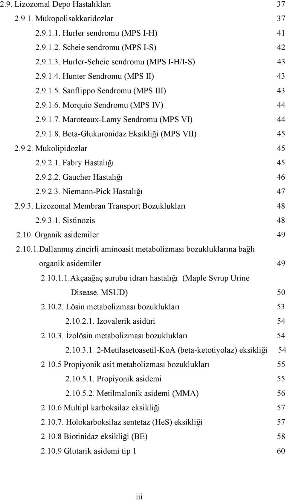 9.2.1. Fabry Hastalığı 45 2.9.2.2. Gaucher Hastalığı 46 2.9.2.3. Niemann-Pick Hastalığı 47 2.9.3. Lizozomal Membran Transport Bozuklukları 48 2.9.3.1. Sistinozis 48 2.10. Organik asidemiler 49 2.10.1.Dallanmış zincirli aminoasit metabolizması bozukluklarına bağlı organik asidemiler 49 2.