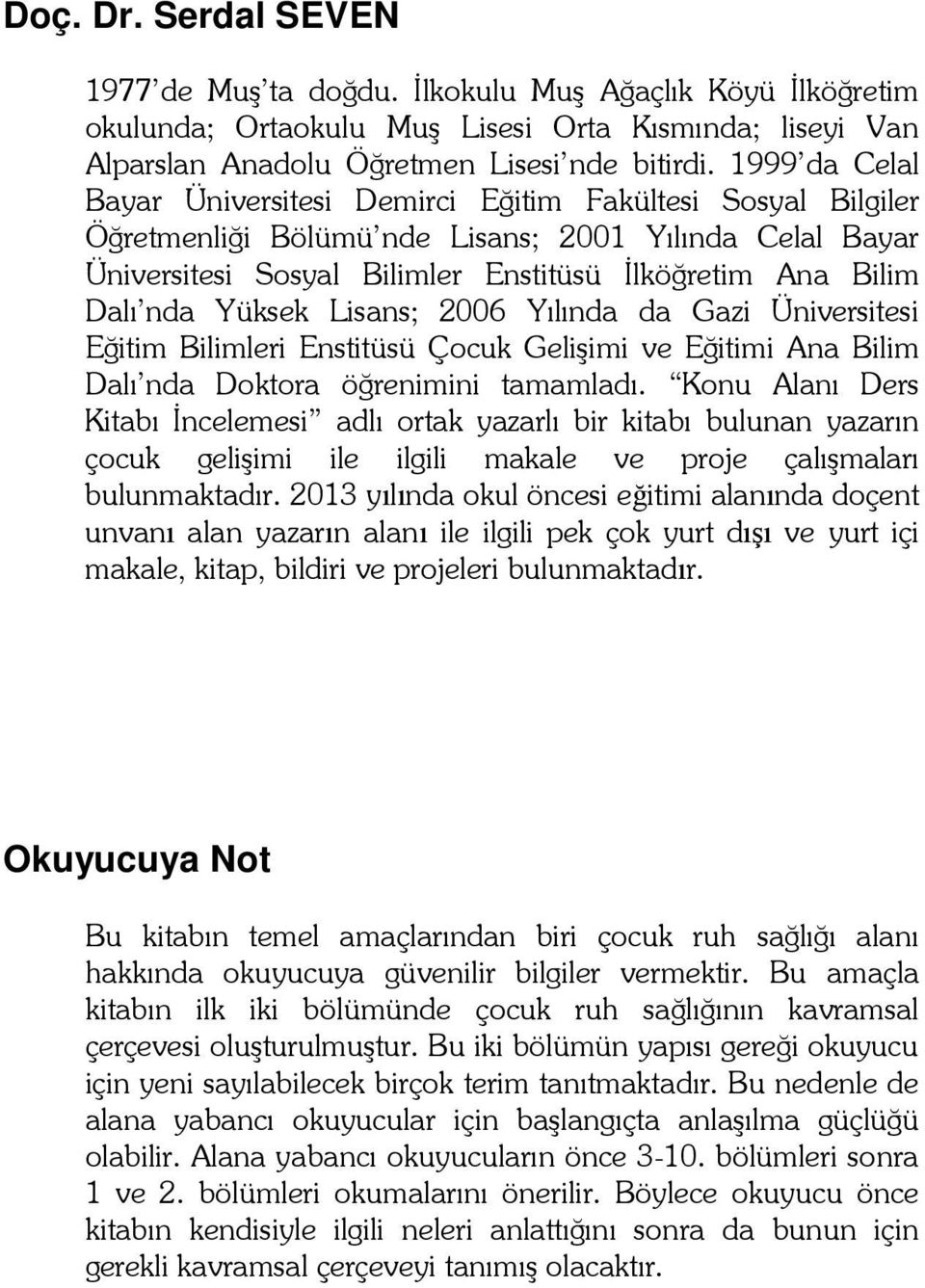 Yüksek Lisans; 2006 Yılında da Gazi Üniversitesi Eğitim Bilimleri Enstitüsü Çocuk Gelişimi ve Eğitimi Ana Bilim Dalı nda Doktora öğrenimini tamamladı.