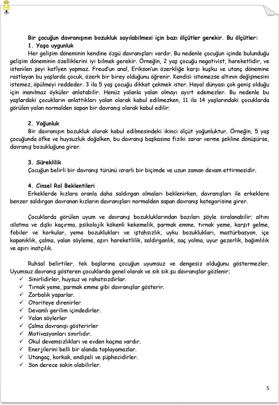 Freud un anal, Erikson un özerkliğe karşı kuşku ve utanç dönemine rastlayan bu yaşlarda çocuk, özerk bir birey olduğunu öğrenir. Kendisi istemezse altının değişmesini istemez, öpülmeyi reddeder.