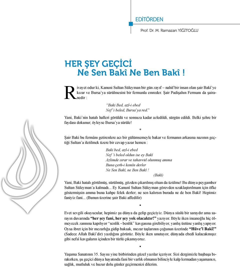 Şair Padişahın Fermanı da şairanedir : Baki Bed, azl-i ebed Nef i beled, Bursa ya red. Yani, Baki nin hatalı halleri görüldü ve sonsuza kadar azledildi, sürgün edildi.