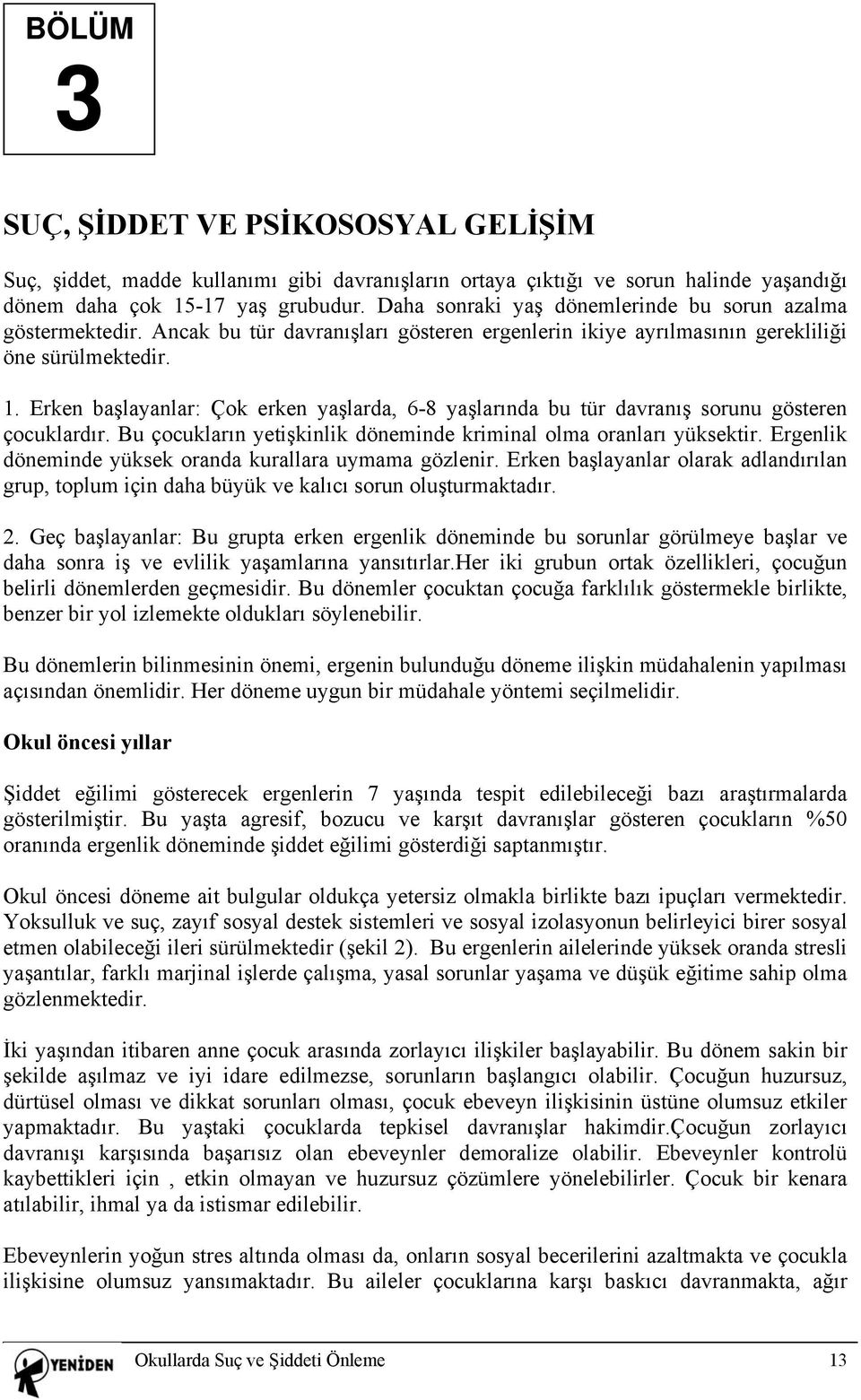 Erken başlayanlar: Çok erken yaşlarda, 6-8 yaşlarında bu tür davranış sorunu gösteren çocuklardır. Bu çocukların yetişkinlik döneminde kriminal olma oranları yüksektir.