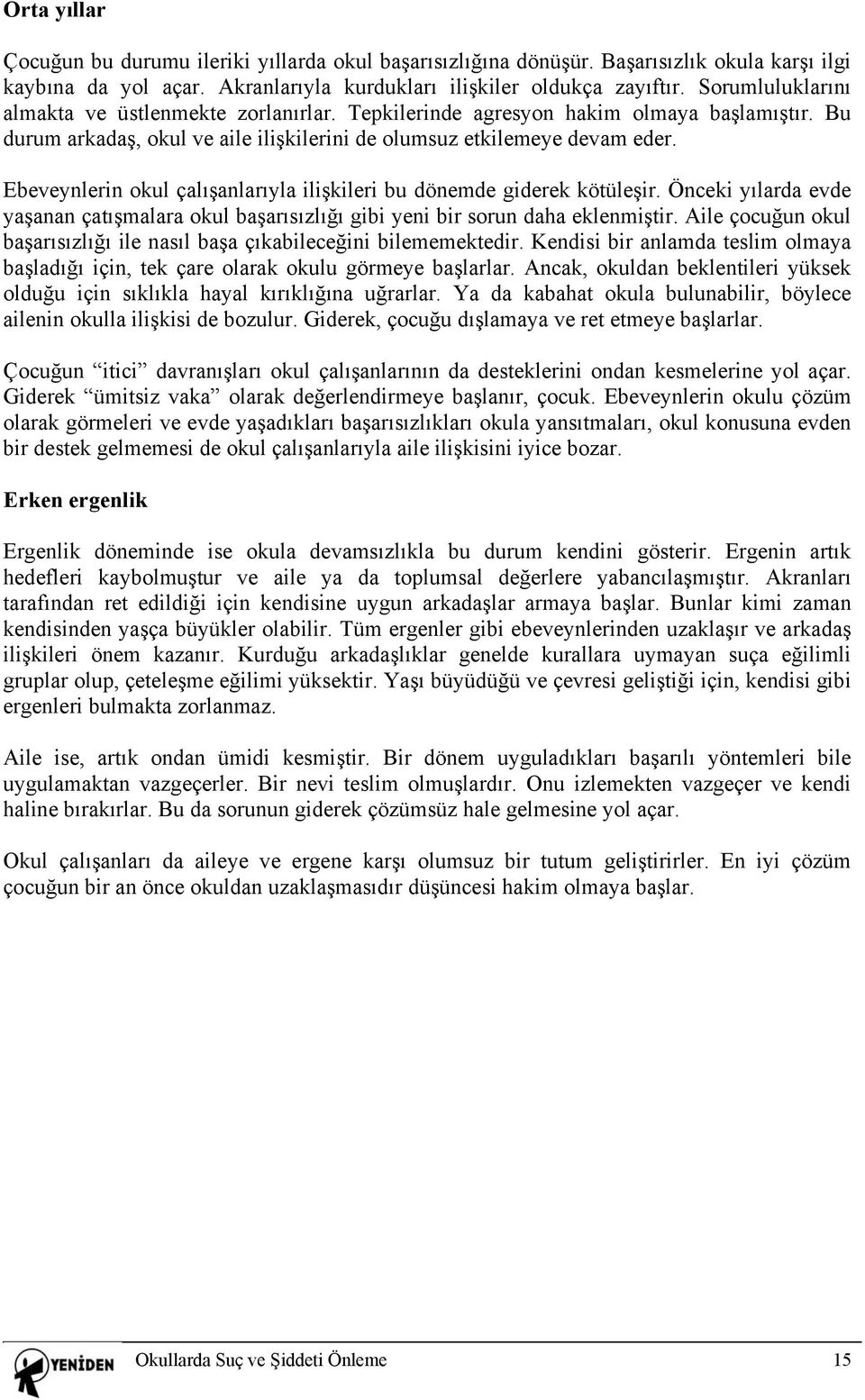 Ebeveynlerin okul çalışanlarıyla ilişkileri bu dönemde giderek kötüleşir. Önceki yılarda evde yaşanan çatışmalara okul başarısızlığı gibi yeni bir sorun daha eklenmiştir.