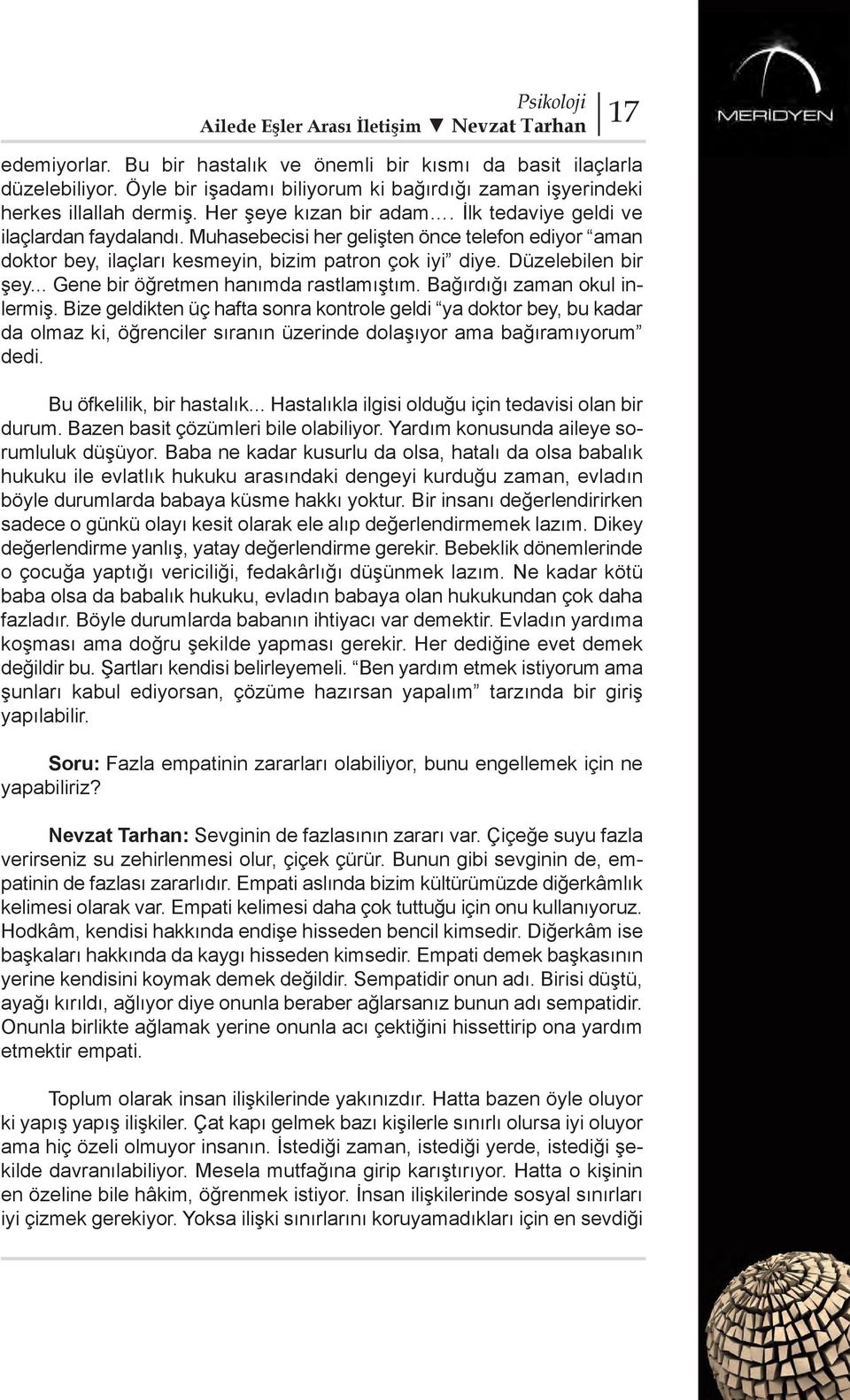 Muhasebecisi her gelişten önce telefon ediyor aman doktor bey, ilaçları kesmeyin, bizim patron çok iyi diye. Düzelebilen bir şey... Gene bir öğretmen hanımda rastlamıştım.