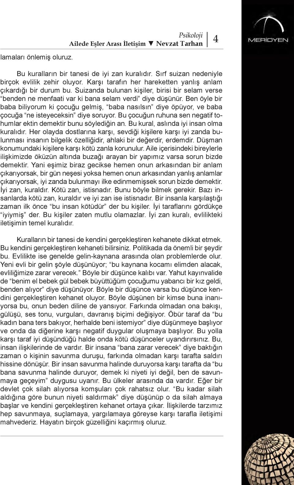 Ben öyle bir baba biliyorum ki çocuğu gelmiş, baba nasılsın diye öpüyor, ve baba çocuğa ne isteyeceksin diye soruyor. Bu çocuğun ruhuna sen negatif tohumlar ektin demektir bunu söylediğin an.