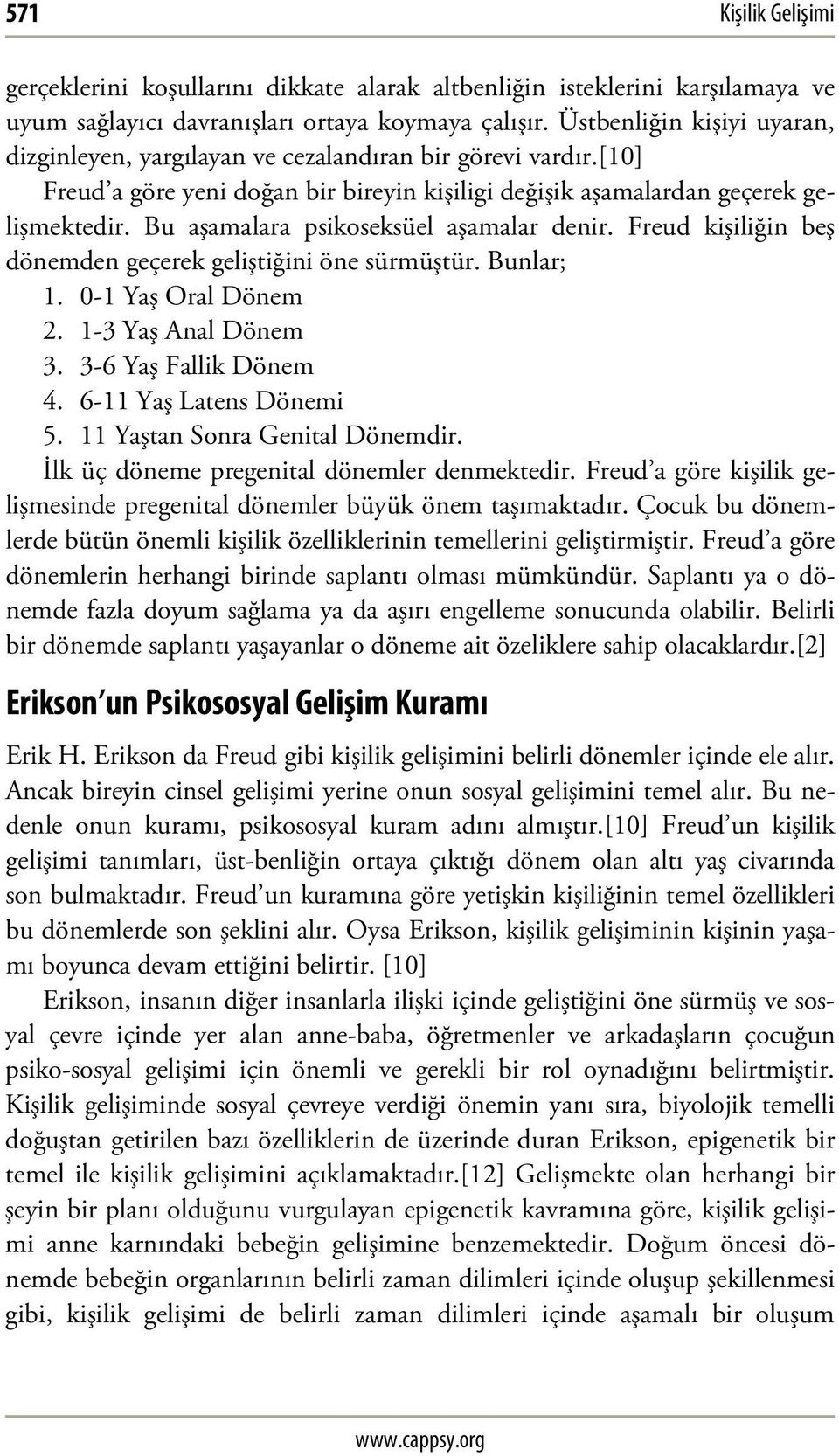 Bu aşamalara psikoseksüel aşamalar denir. Freud kişiliğin beş dönemden geçerek geliştiğini öne sürmüştür. Bunlar; 1. 0-1 Yaş Oral Dönem 2. 1-3 Yaş Anal Dönem 3. 3-6 Yaş Fallik Dönem 4.