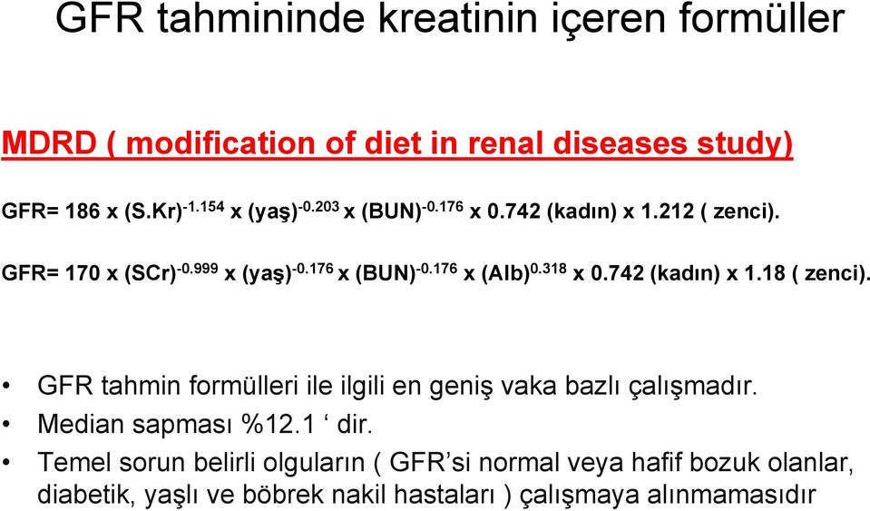 176 x (Alb) 0.318 x 0.742 (kadın) x 1.18 ( zenci). GFR tahmin formülleri ile ilgili en geniş vaka bazlı çalışmadır.