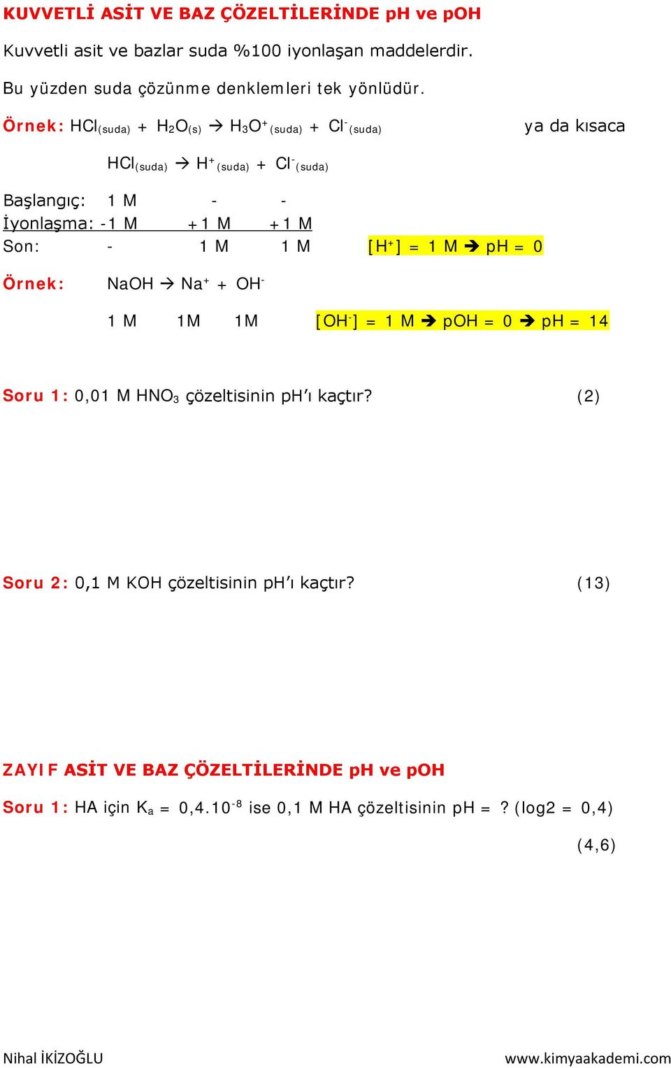 Örnek: HCl (suda) + H 2O (s) H 3O + (suda) + Cl (suda) ya da kısaca HCl (suda) H + (suda) + Cl (suda) Başlangıç: 1 M İyonlaşma: 1 M +1 M +1 M Son: 1