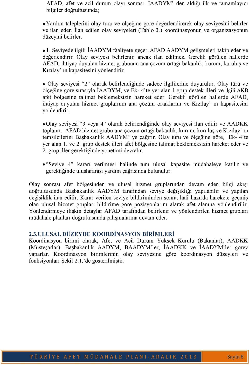 Olay seviyesi belirlenir, ancak ilan edilmez. Gerekli görülen hallerde AFAD, ihtiyaç duyulan hizmet grubunun ana çözüm ortağı bakanlık, kurum, kuruluş ve Kızılay ın kapasitesini yönlendirir.