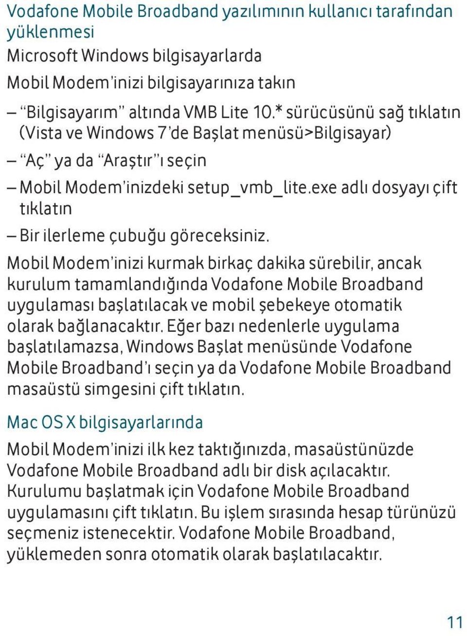 Mobil Modem inizi kurmak birkaç dakika sürebilir, ancak kurulum tamamlandığında Vodafone Mobile Broadband uygulaması başlatılacak ve mobil şebekeye otomatik olarak bağlanacaktır.