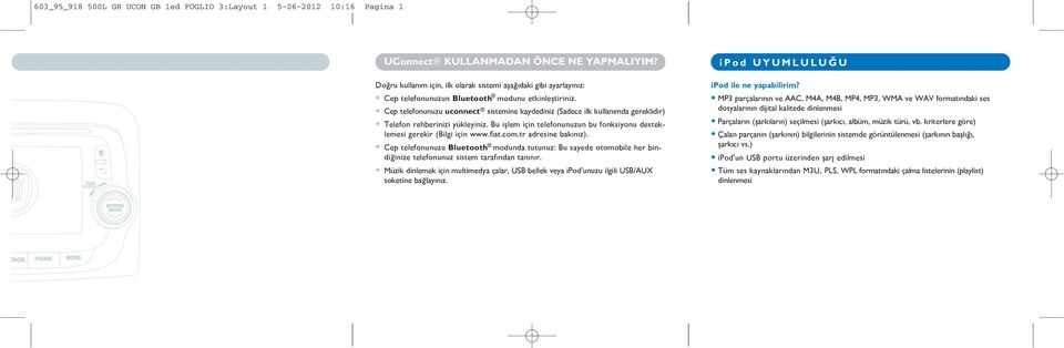 Cep telefonunuzu uconnect sistemine kaydediniz (Sadece ilk kullanımda gereklidir) Telefon rehberinizi yükleyiniz. Bu işlem için telefonunuzun bu fonksiyonu desteklemesi gerekir (Bilgi için www.fiat.