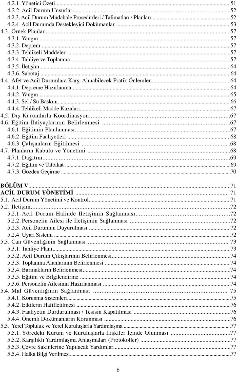 .. 64 4.4.1. Depreme Hazırlanma...64 4.4.2. Yangın...65 4.4.3. Sel / Su Baskını...66 4.4.4. Tehlikeli Madde Kazaları...67 4.5. Dış Kurumlarla Koordinasyon...67 4.6. Eğitim İhtiyaçlarının Belirlenmesi.