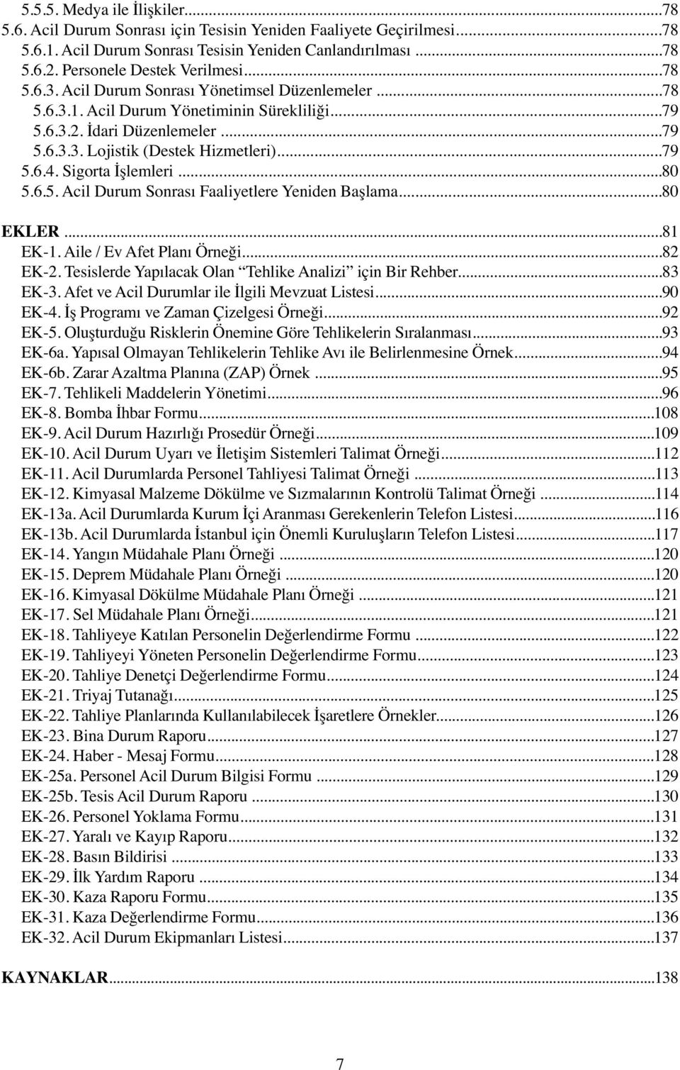 ..79 5.6.4. Sigorta İşlemleri...80 5.6.5. Acil Durum Sonrası Faaliyetlere Yeniden Başlama...80 EKLER...81 EK-1. Aile / Ev Afet Planı Örneği...82 EK-2.