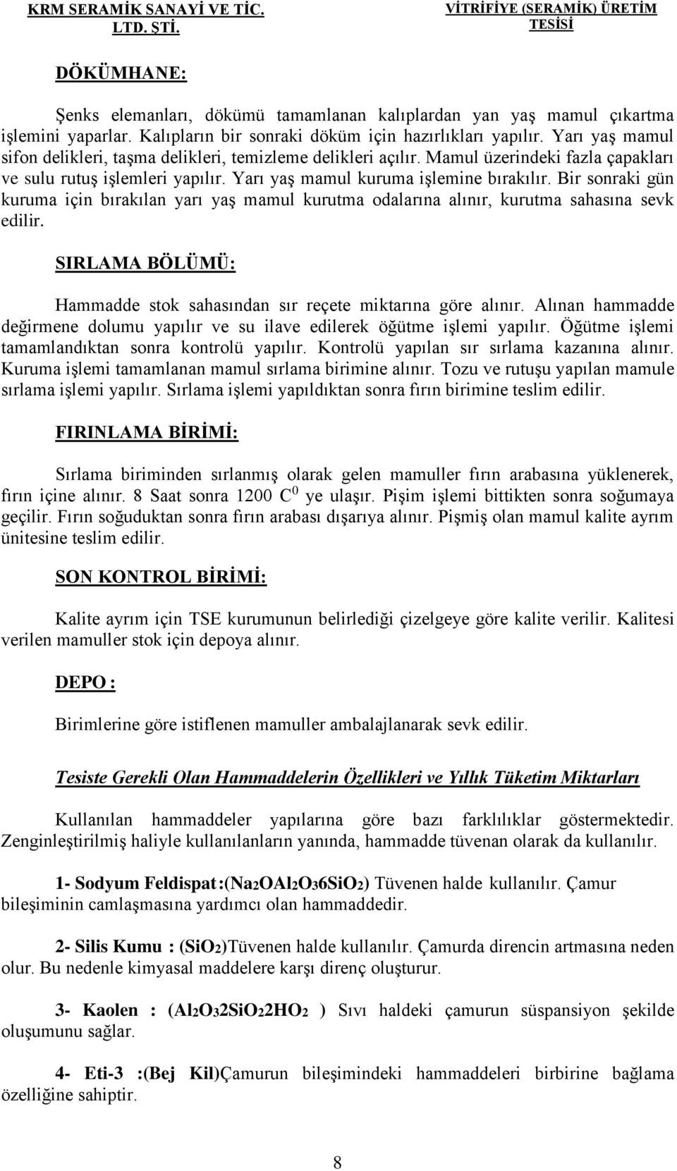 Yarı yaş mamul kuruma işlemine bırakılır. Bir sonraki gün kuruma için bırakılan yarı yaş mamul kurutma odalarına alınır, kurutma sahasına sevk edilir.