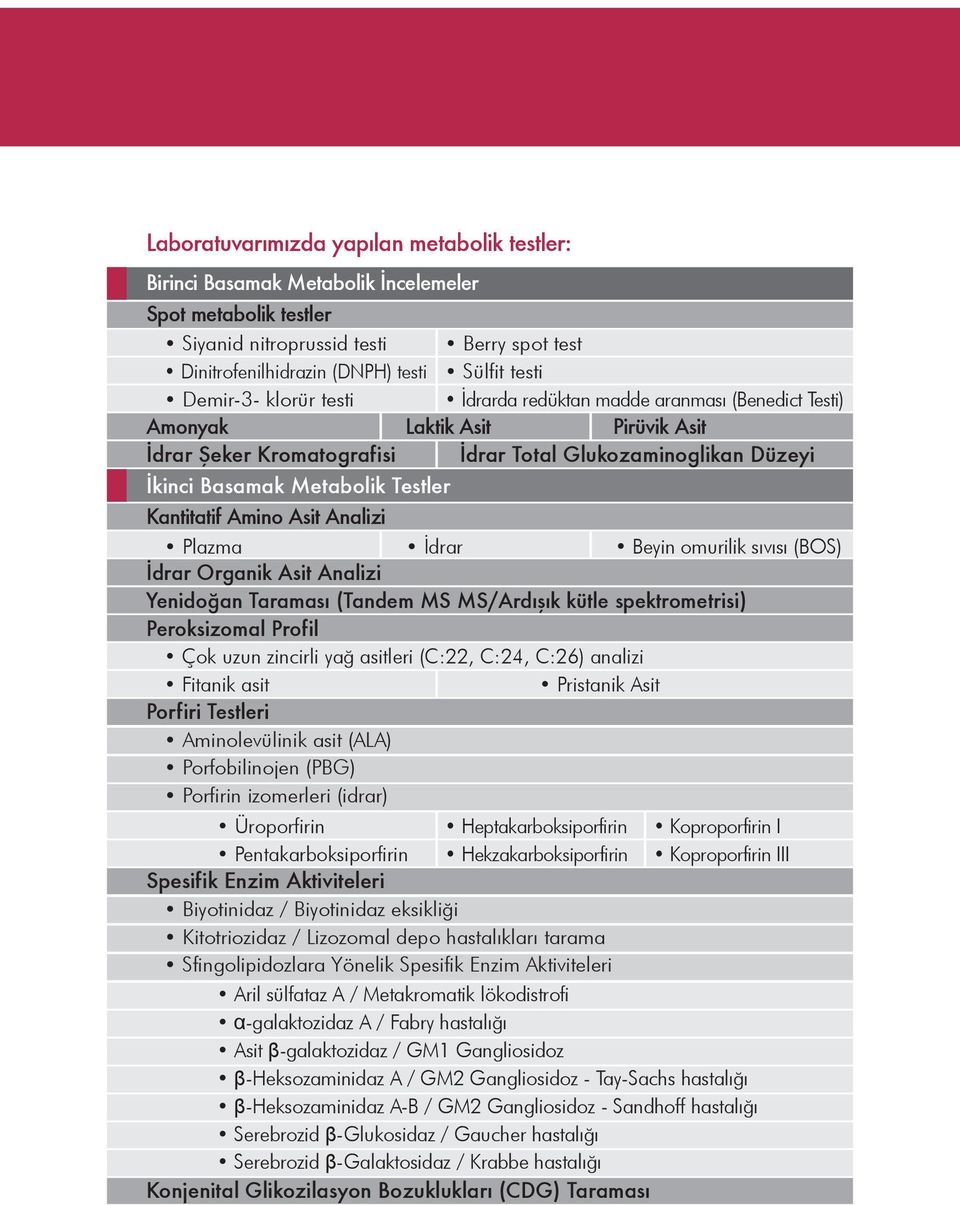 Kantitatif Amino Asit Analizi Plazma İdrar Beyin omurilik sıvısı (BOS) İdrar Organik Asit Analizi Yenidoğan Taraması (Tandem MS MS/Ardışık kütle spektrometrisi) Peroksizomal Profil Çok uzun zincirli