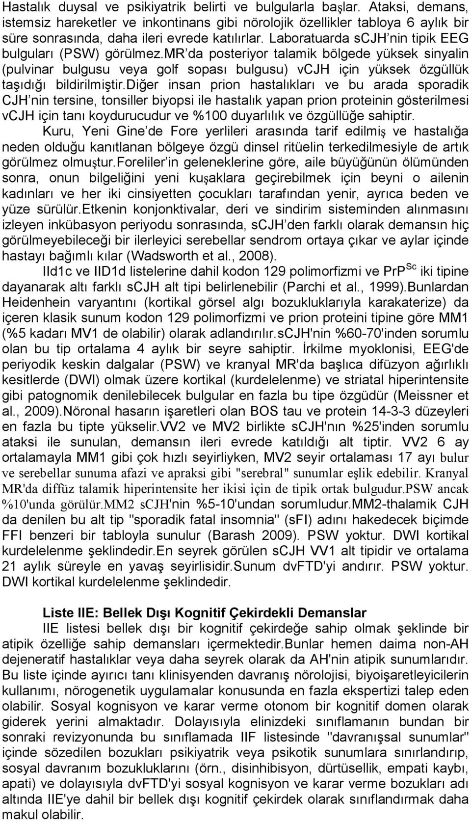 Laboratuarda scjh nin tipik EEG bulguları (PSW) görülmez.mr da posteriyor talamik bölgede yüksek sinyalin (pulvinar bulgusu veya golf sopası bulgusu) vcjh için yüksek özgüllük taşıdığı bildirilmiştir.