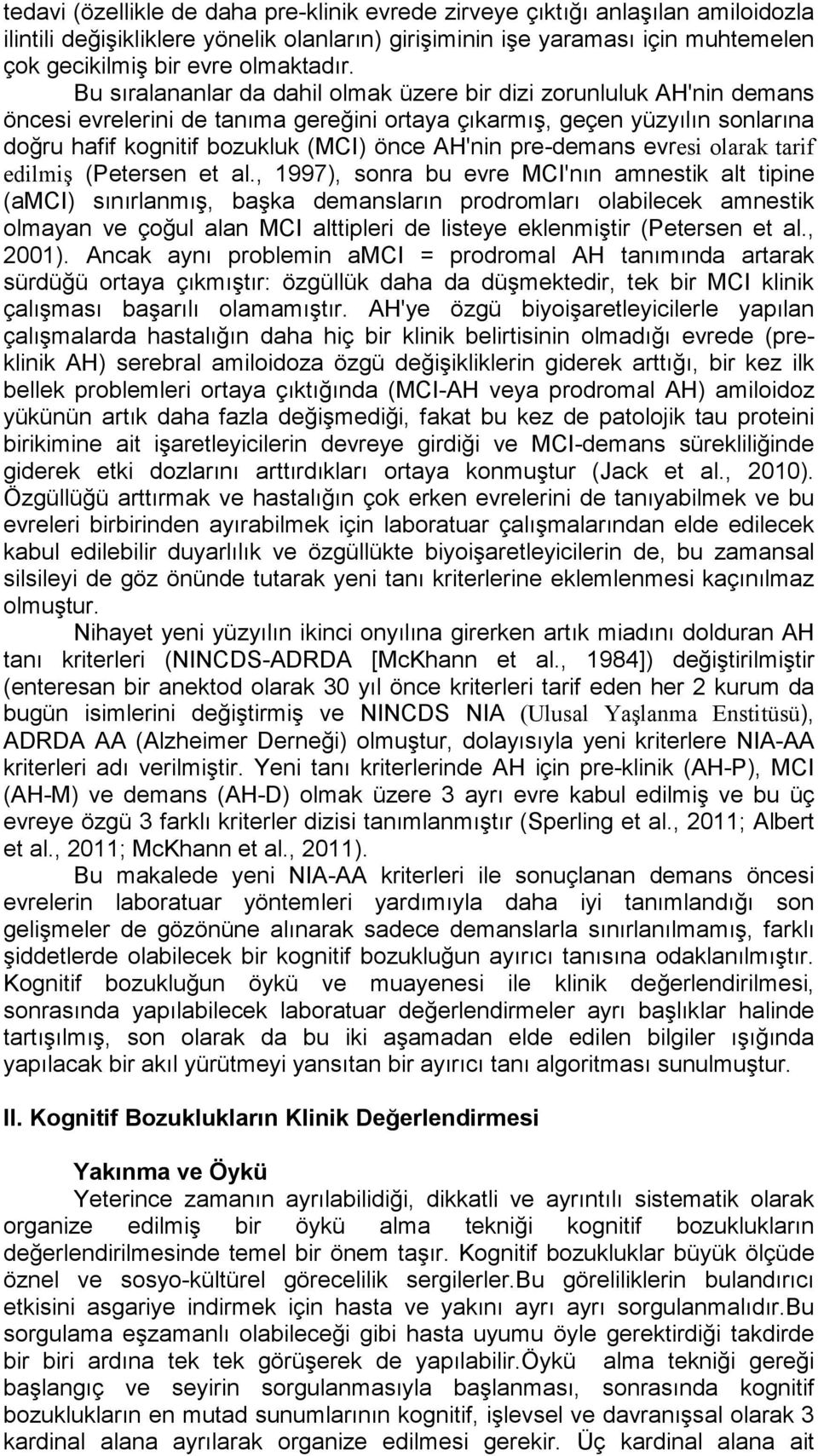 Bu sıralananlar da dahil olmak üzere bir dizi zorunluluk AH'nin demans öncesi evrelerini de tanıma gereğini ortaya çıkarmış, geçen yüzyılın sonlarına doğru hafif kognitif bozukluk (MCI) önce AH'nin