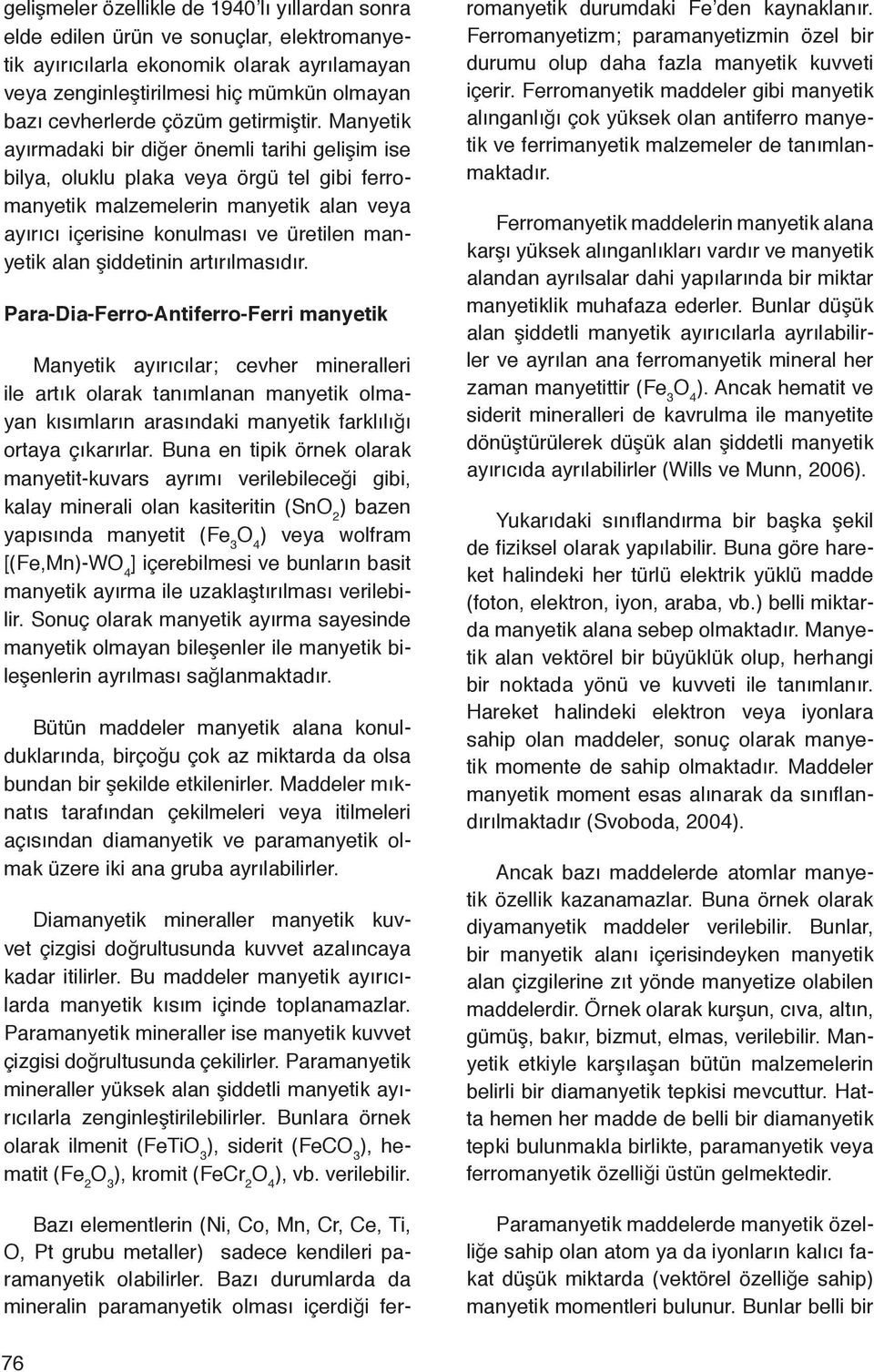 Manyetik ayırmadaki bir diğer önemli tarihi gelişim ise bilya, oluklu plaka veya örgü tel gibi ferromanyetik malzemelerin manyetik alan veya ayırıcı içerisine konulması ve üretilen manyetik alan