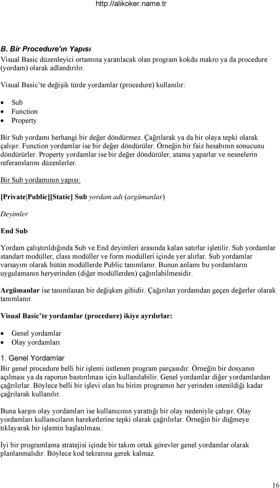 Function yordamlar ise bir değer döndürüler. Örneğin bir faiz hesabının sonucunu döndürürler. Property yordamlar ise bir değer döndürüler, atama yaparlar ve nesnelerin referanslarını düzenlerler.