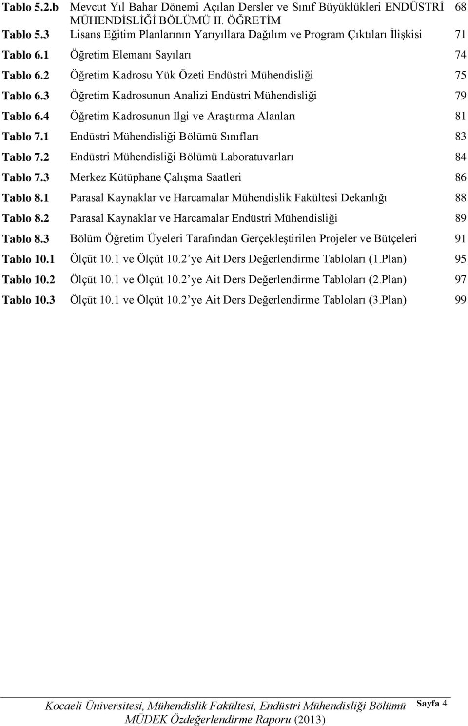 3 Öğretim Kadrosunun Analizi Endüstri Mühendisliği 79 Tablo 6.4 Öğretim Kadrosunun İlgi ve Araştırma Alanları 81 Tablo 7.1 Endüstri Mühendisliği Bölümü Sınıfları 83 Tablo 7.