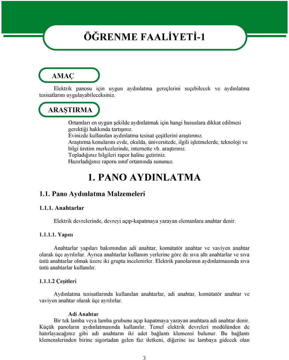 Araştırma konularını evde, okulda, üniversitede, ilgili işletmelerde, teknoloji ve bilgi üretim merkezlerinde, internette vb. araştırınız. Topladığınız bilgileri rapor haline getiriniz.