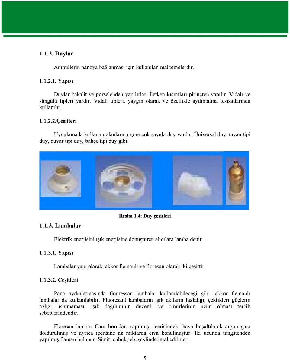 Üniversal duy, tavan tipi duy, duvar tipi duy, bahçe tipi duy gibi. 1.1.3. Lambalar Resim 1.4: Duy çeşitleri Elektrik enerjisini ışık enerjisine dönüştüren alıcılara lamba denir. 1.1.3.1. Yapısı Lambalar yapı olarak, akkor flemanlı ve floresan olarak iki çeşittir.