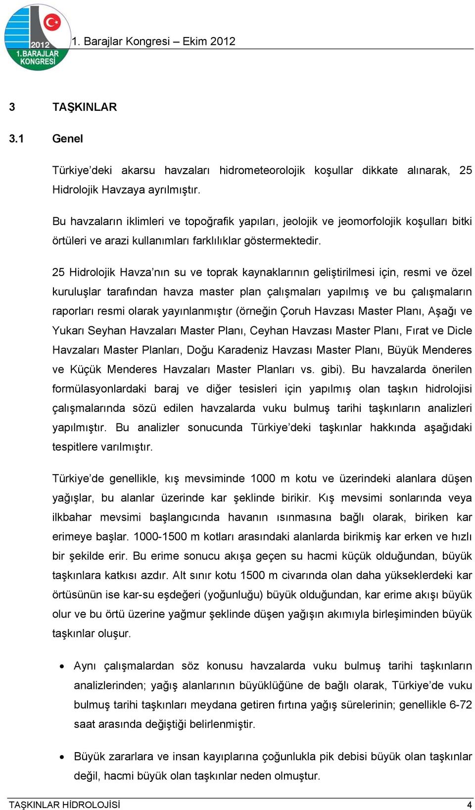 25 Hidrolojik Havza nın su ve toprak kaynaklarının geliştirilmesi için, resmi ve özel kuruluşlar tarafından havza master plan çalışmaları yapılmış ve bu çalışmaların raporları resmi olarak