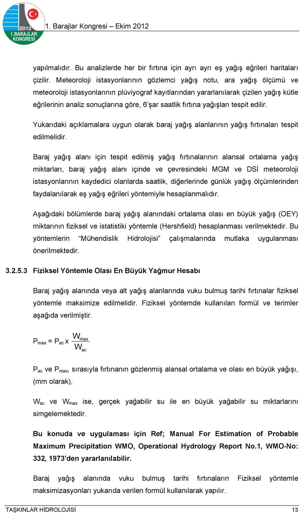 şar saatlik fırtına yağışları tespit edilir. Yukarıdaki açıklamalara uygun olarak baraj yağış alanlarının yağış fırtınaları tespit edilmelidir.