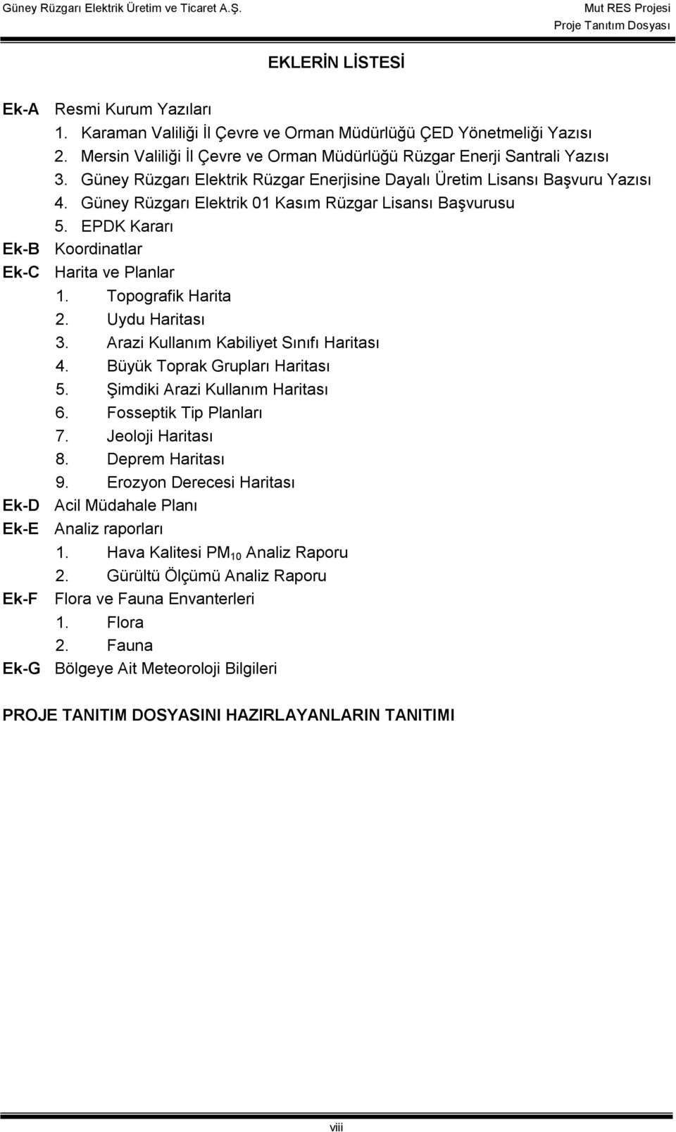 Topografik Harita 2. Uydu Haritası 3. Arazi Kullanım Kabiliyet Sınıfı Haritası 4. Büyük Toprak Grupları Haritası 5. Şimdiki Arazi Kullanım Haritası 6. Fosseptik Tip Planları 7. Jeoloji Haritası 8.