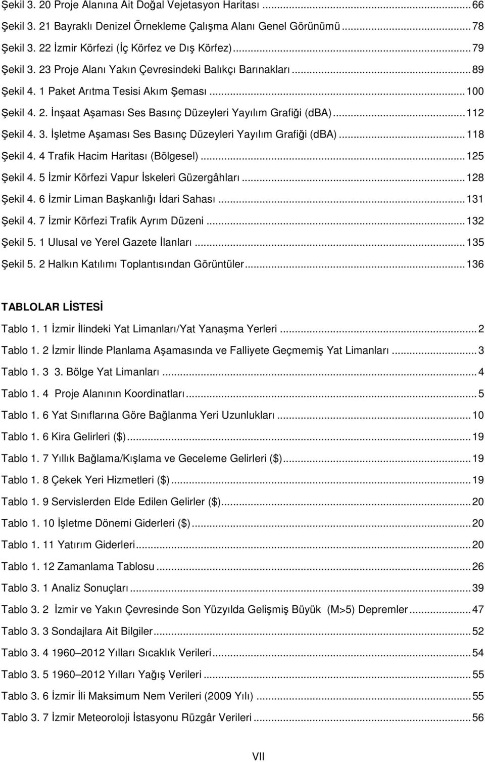 İşletme Aşaması Ses Basınç Düzeyleri Yayılım Grafiği (dba)... 118 Şekil 4. 4 Trafik Hacim Haritası (Bölgesel)... 125 Şekil 4. 5 İzmir Körfezi Vapur İskeleri Güzergâhları... 128 Şekil 4.