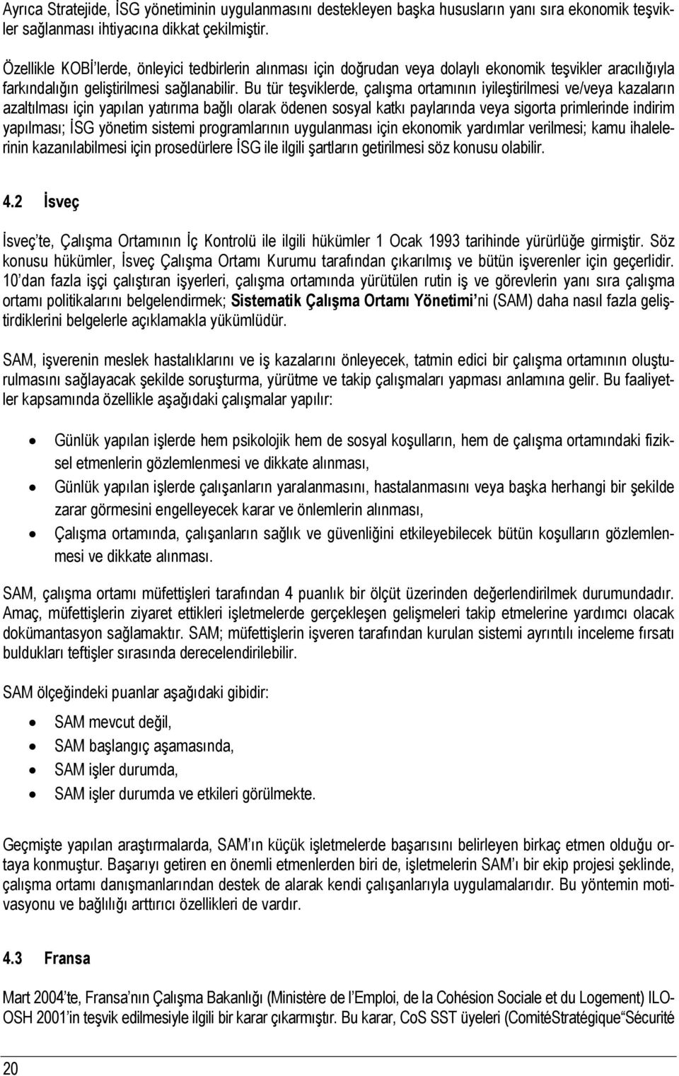 Bu tür teşviklerde, çalışma ortamının iyileştirilmesi ve/veya kazaların azaltılması için yapılan yatırıma bağlı olarak ödenen sosyal katkı paylarında veya sigorta primlerinde indirim yapılması; İSG