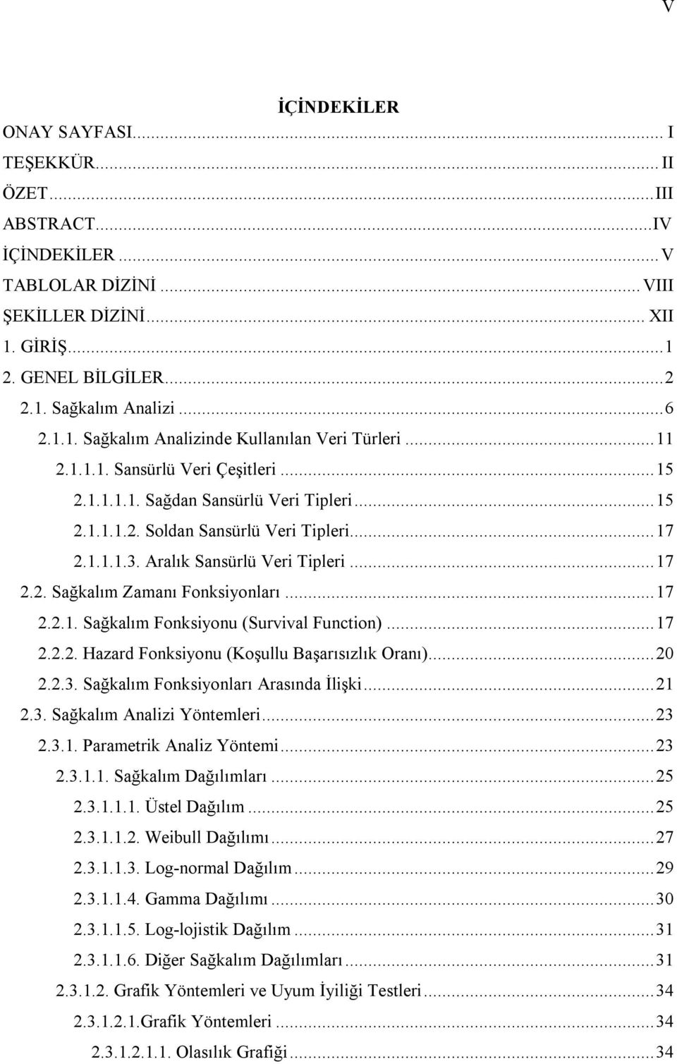 ..17 2.2.1. Sağkalım Fonksiyonu (Survival Function)...17 2.2.2. Hazard Fonksiyonu (Koşullu Başarısızlık Oranı)...20 2.2.3. Sağkalım Fonksiyonları Arasında İlişki...21 2.3. Sağkalım Analizi Yöntemleri.