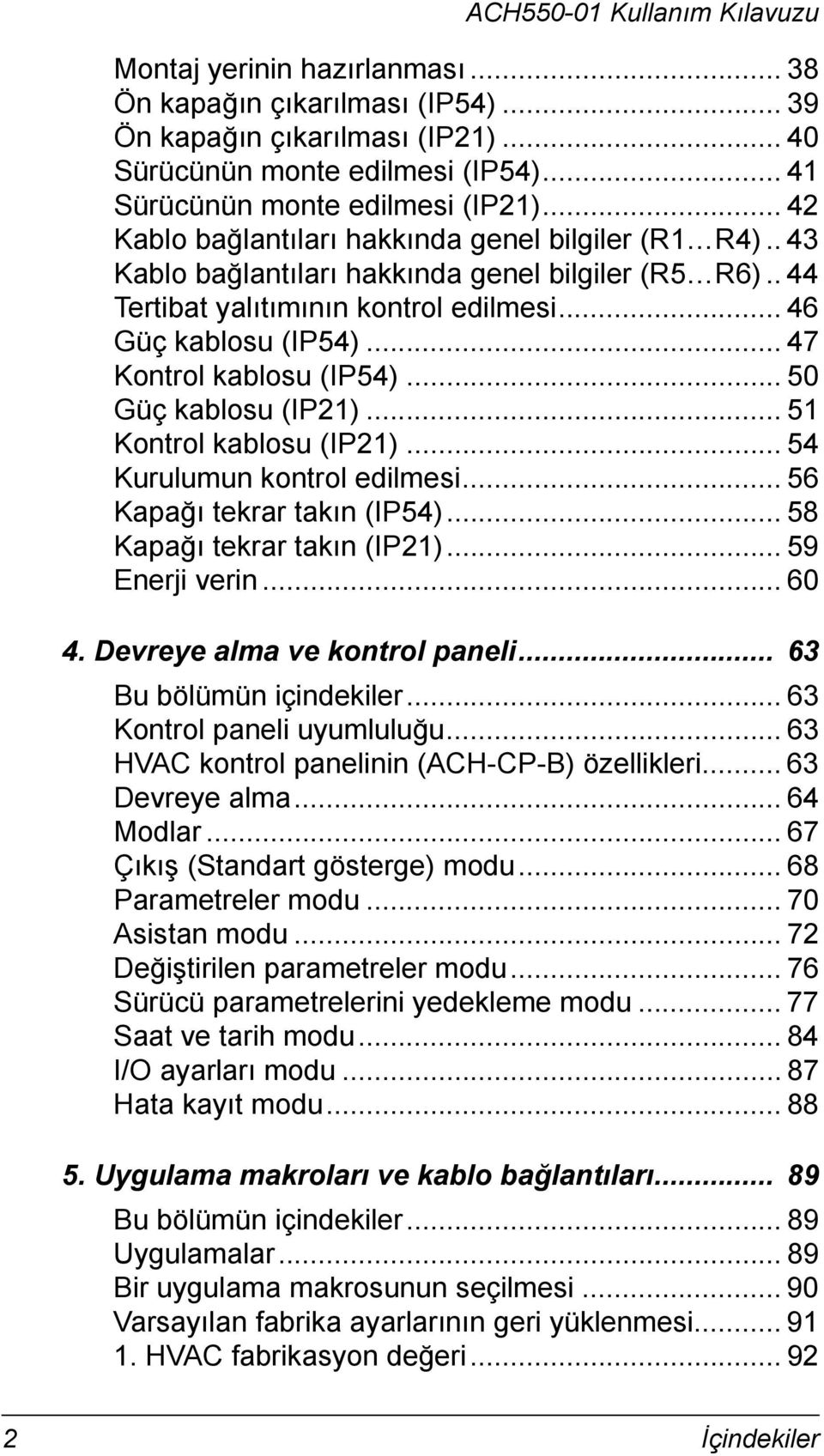 .. 47 Kontrol kablosu (IP54)... 50 Güç kablosu (IP21)... 51 Kontrol kablosu (IP21)... 54 Kurulumun kontrol edilmesi... 56 Kapağı tekrar takın (IP54)... 58 Kapağı tekrar takın (IP21)... 59 Enerji verin.