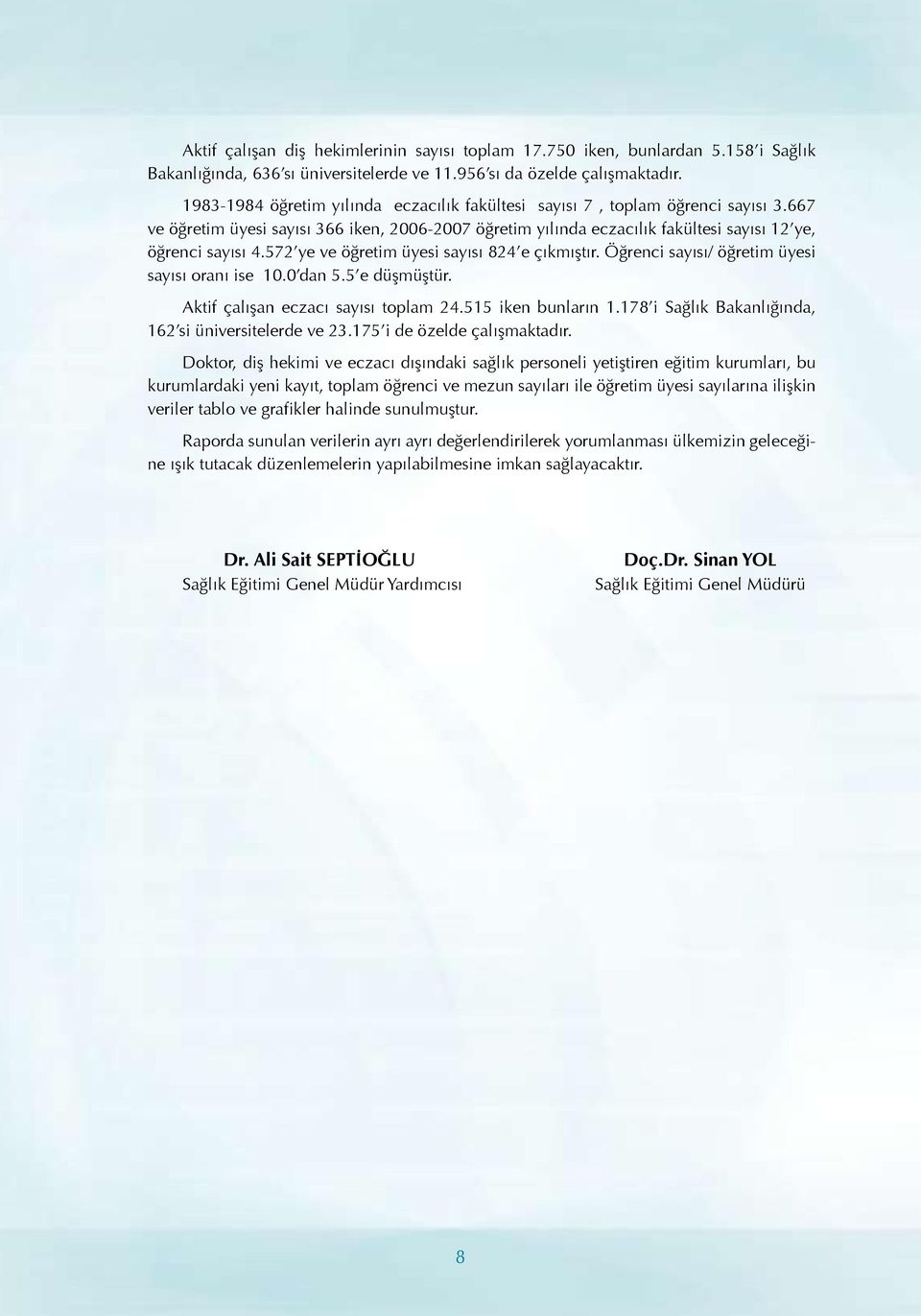 572 ye ve öğretim üyesi sayısı 824 e çıkmıştır. Öğrenci sayısı/ öğretim üyesi sayısı oranı ise 10.0 dan 5.5 e düşmüştür. Aktif çalışan eczacı sayısı toplam 24.515 iken bunların 1.