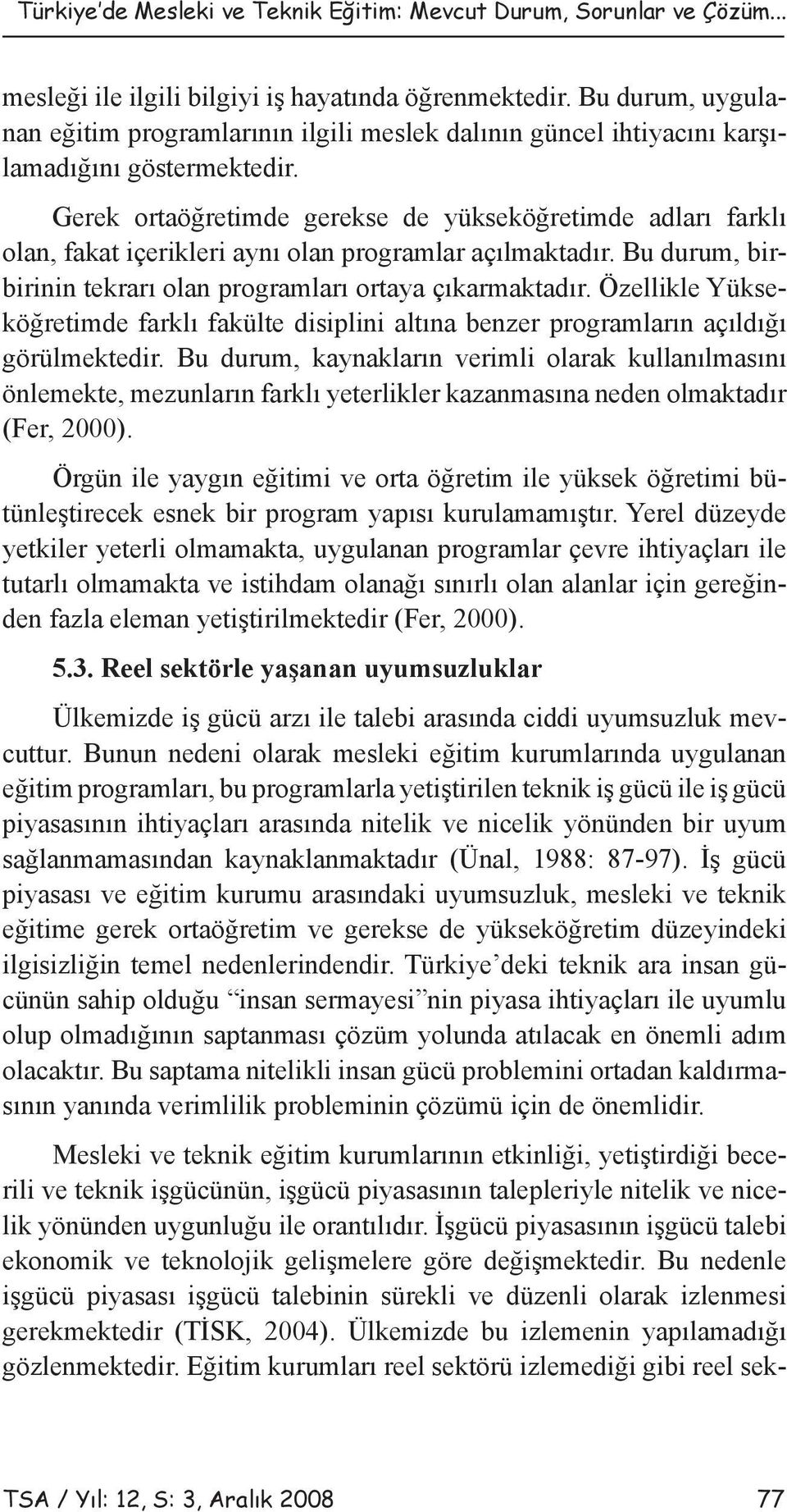 Gerek ortaöğretimde gerekse de yükseköğretimde adları farklı olan, fakat içerikleri aynı olan programlar açılmaktadır. Bu durum, birbirinin tekrarı olan programları ortaya çıkarmaktadır.