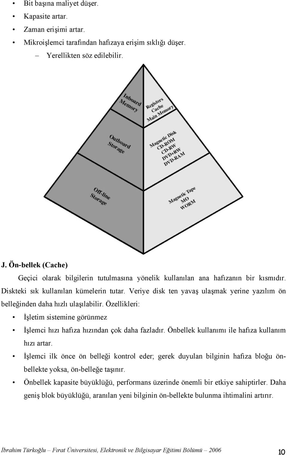 Veriye disk ten yavaş ulaşmak yerine yazılım ön belleğinden daha hızlı ulaşılabilir. Özellikleri: İşletim sistemine görünmez İşlemci hızı hafıza hızından çok daha fazladır.