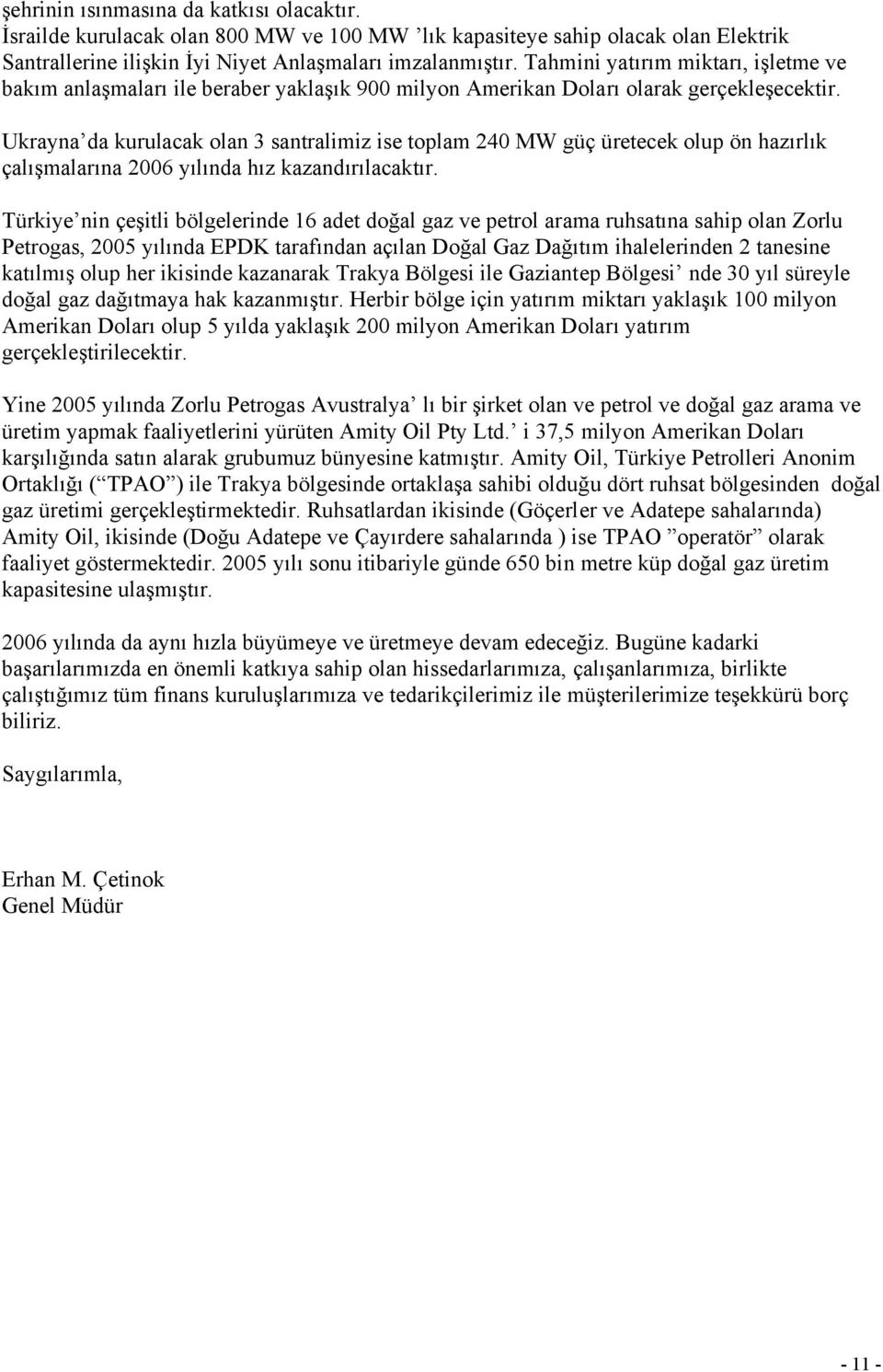 Ukrayna da kurulacak olan 3 santralimiz ise toplam 240 MW güç üretecek olup ön hazırlık çalışmalarına 2006 yılında hız kazandırılacaktır.