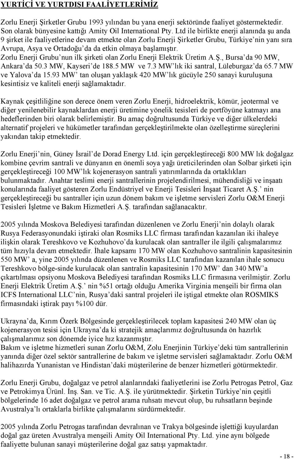 Zorlu Enerji Grubu nun ilk şirketi olan Zorlu Enerji Elektrik Üretim A.Ş., Bursa da 90 MW, Ankara da 50.3 MW, Kayseri de 188.5 MW ve 7.3 MW lık iki santral, Lüleburgaz da 65.7 MW ve Yalova da 15.