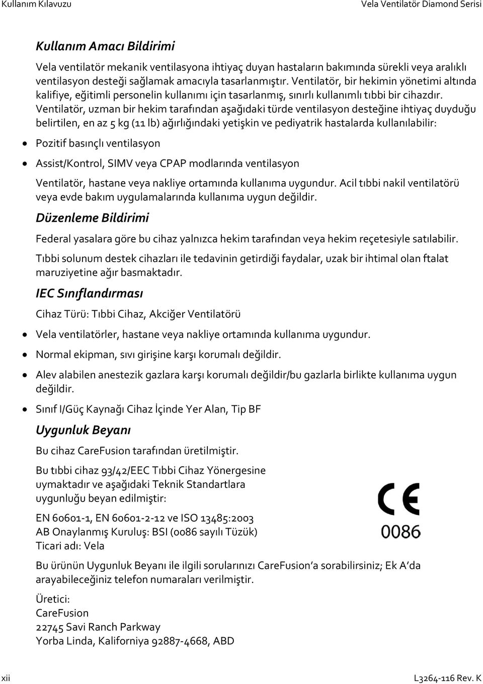 Ventilatör, uzman bir hekim tarafından aşağıdaki türde ventilasyon desteğine ihtiyaç duyduğu belirtilen, en az 5 kg (11 lb) ağırlığındaki yetişkin ve pediyatrik hastalarda kullanılabilir: Pozitif