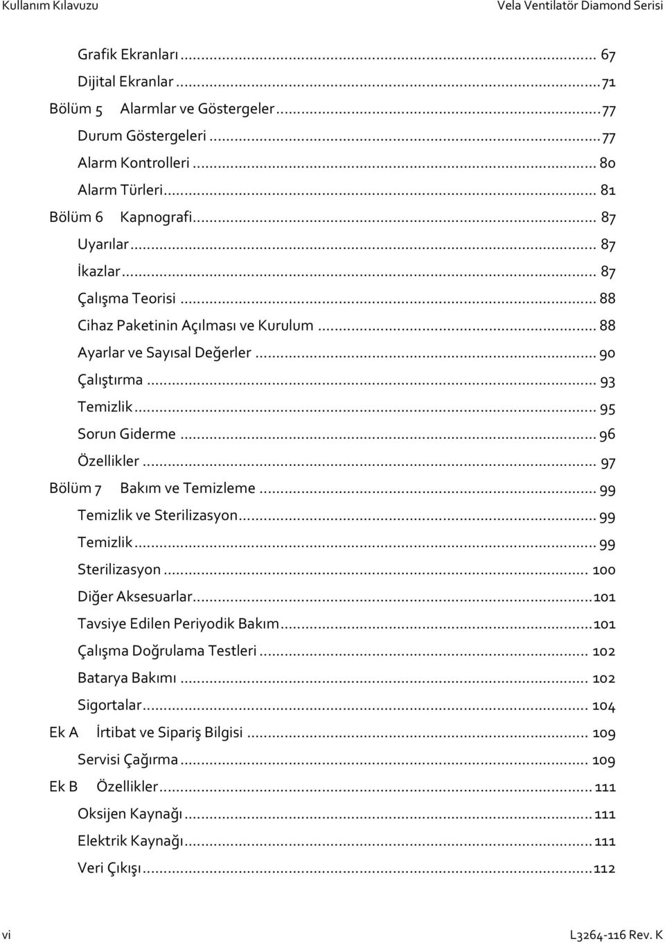 .. 95 Sorun Giderme... 96 Özellikler... 97 Bölüm 7 Bakım ve Temizleme... 99 Temizlik ve Sterilizasyon... 99 Temizlik... 99 Sterilizasyon... 100 Diğer Aksesuarlar... 101 Tavsiye Edilen Periyodik Bakım.