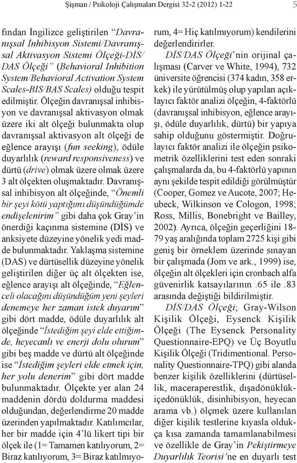 Ölçeğin davranışsal inhibisyon ve davranışsal aktivasyon olmak üzere iki alt ölçeği bulunmakta olup davranışsal aktivasyon alt ölçeği de eğlence arayışı (fun seeking), ödüle duyarlılık (reward