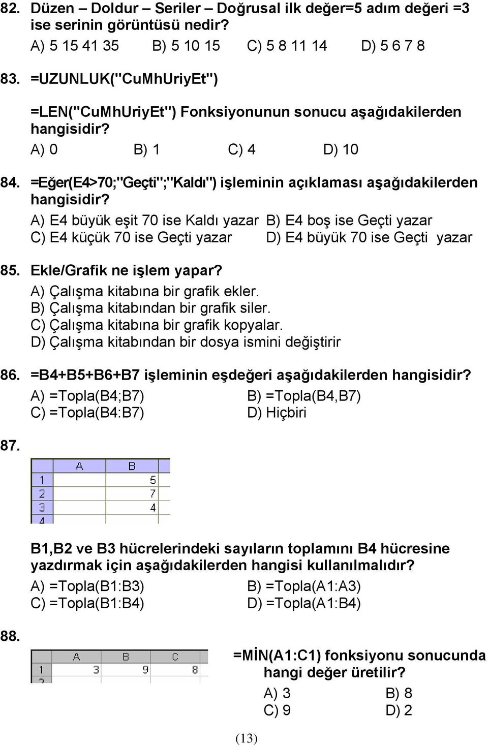 A) E4 büyük eşit 70 ise Kaldı yazar B) E4 boş ise Geçti yazar C) E4 küçük 70 ise Geçti yazar D) E4 büyük 70 ise Geçti yazar 85. Ekle/Grafik ne işlem yapar? A) Çalışma kitabına bir grafik ekler.