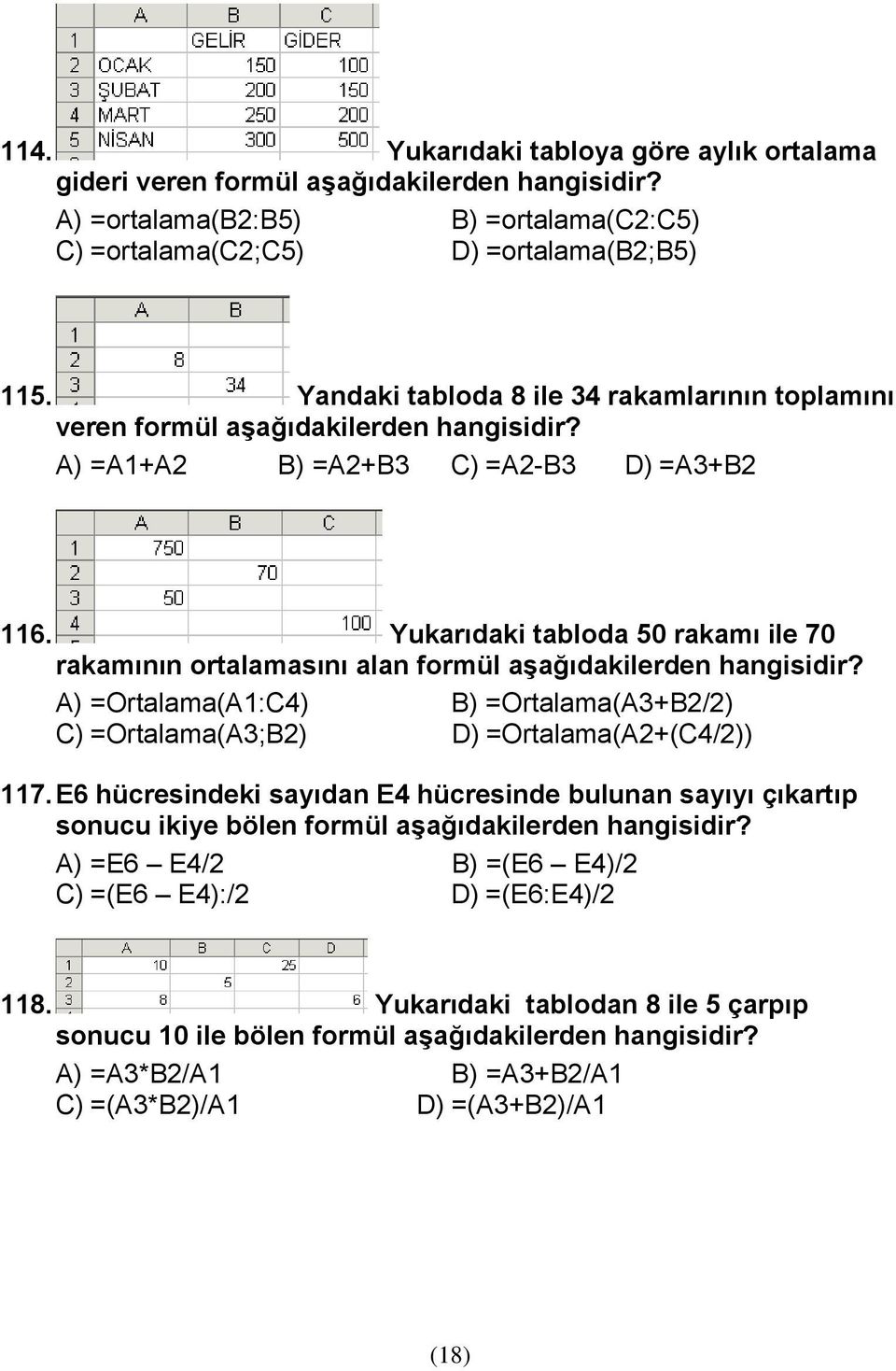 Yukarıdaki tabloda 50 rakamı ile 70 rakamının ortalamasını alan formül aşağıdakilerden hangisidir? A) =Ortalama(A1:C4) B) =Ortalama(A3+B2/2) C) =Ortalama(A3;B2) D) =Ortalama(A2+(C4/2)) 117.