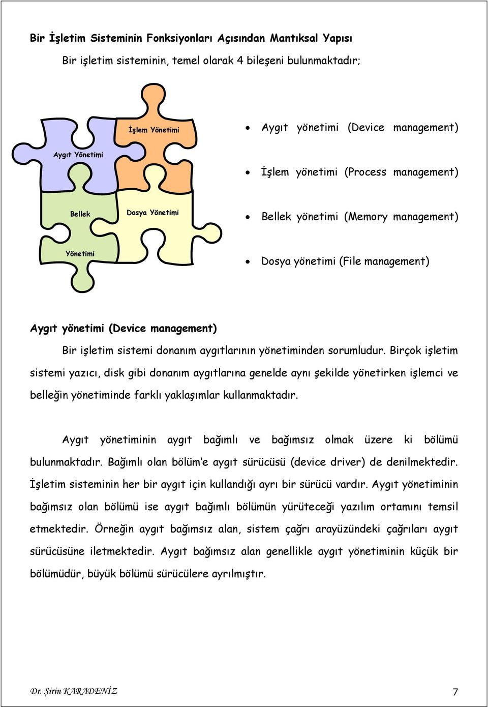 aygıtlarının yönetiminden sorumludur. Birçok işletim sistemi yazıcı, disk gibi donanım aygıtlarına genelde aynı şekilde yönetirken işlemci ve belleğin yönetiminde farklı yaklaşımlar kullanmaktadır.