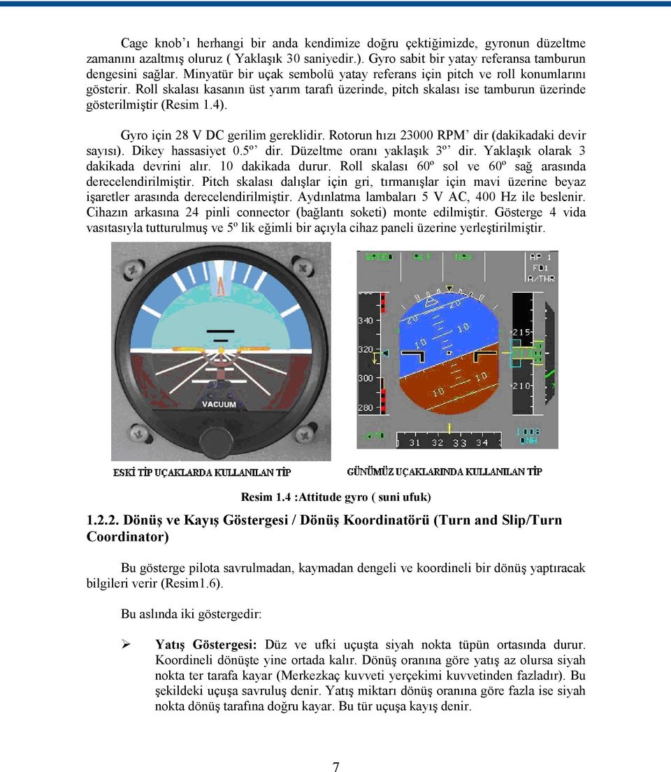 Gyro için 28 V DC gerilim gereklidir. Rotorun hızı 23000 RPM dir (dakikadaki devir sayısı). Dikey hassasiyet 0.5º dir. Düzeltme oranı yaklaşık 3º dir. Yaklaşık olarak 3 dakikada devrini alır.