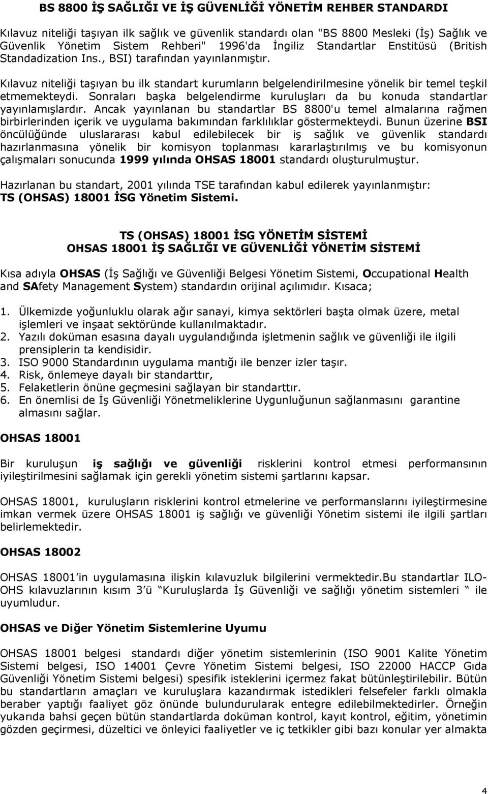 Kılavuz niteliği taşıyan bu ilk standart kurumların belgelendirilmesine yönelik bir temel teşkil etmemekteydi. Sonraları başka belgelendirme kuruluşları da bu konuda standartlar yayınlamışlardır.