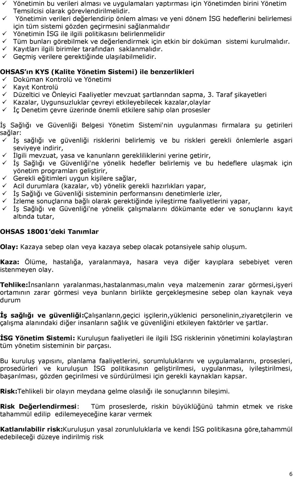 bunları görebilmek ve değerlendirmek için etkin bir doküman sistemi kurulmalıdır. Kayıtları ilgili birimler tarafından saklanmalıdır. Geçmiş verilere gerektiğinde ulaşılabilmelidir.