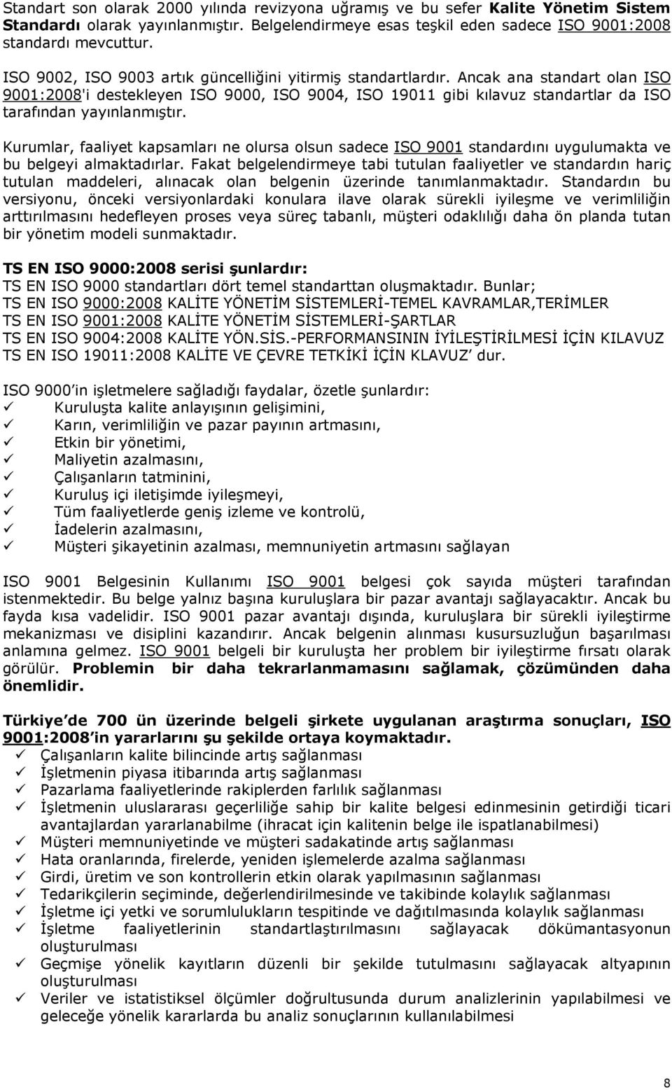 Ancak ana standart olan ISO 9001:2008'i destekleyen ISO 9000, ISO 9004, ISO 19011 gibi kılavuz standartlar da ISO tarafından yayınlanmıştır.